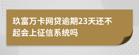 玖富万卡网贷逾期23天还不起会上征信系统吗