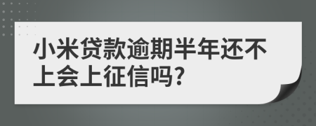 小米贷款逾期半年还不上会上征信吗?