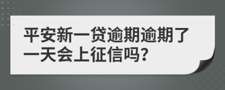 平安新一贷逾期逾期了一天会上征信吗？