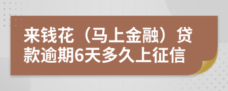 来钱花（马上金融）贷款逾期6天多久上征信