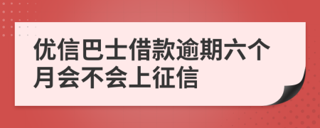 优信巴士借款逾期六个月会不会上征信