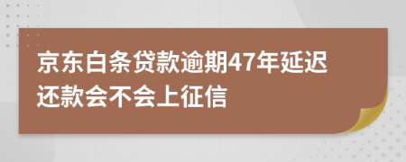 京东白条贷款逾期47年延迟还款会不会上征信