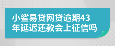 小鲨易贷网贷逾期43年延迟还款会上征信吗