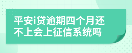 平安i贷逾期四个月还不上会上征信系统吗