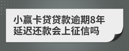 小赢卡贷贷款逾期8年延迟还款会上征信吗