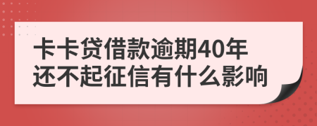 卡卡贷借款逾期40年还不起征信有什么影响