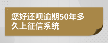 您好还呗逾期50年多久上征信系统