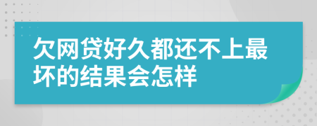 欠网贷好久都还不上最坏的结果会怎样