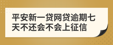 平安新一贷网贷逾期七天不还会不会上征信