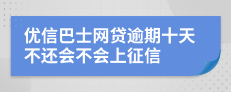 优信巴士网贷逾期十天不还会不会上征信