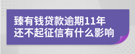 臻有钱贷款逾期11年还不起征信有什么影响