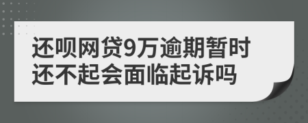 还呗网贷9万逾期暂时还不起会面临起诉吗