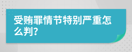 受贿罪情节特别严重怎么判？