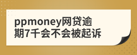 ppmoney网贷逾期7千会不会被起诉