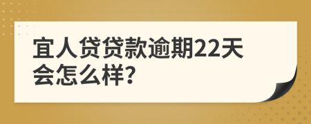 宜人贷贷款逾期22天会怎么样？