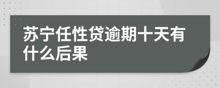 苏宁任性贷逾期十天有什么后果