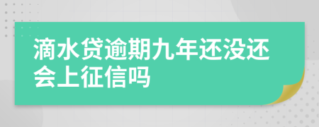 滴水贷逾期九年还没还会上征信吗