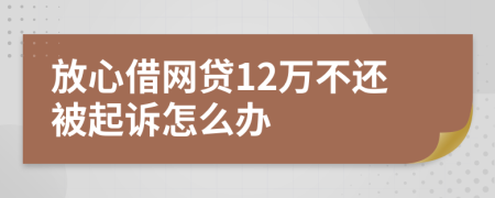 放心借网贷12万不还被起诉怎么办