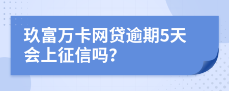 玖富万卡网贷逾期5天会上征信吗？