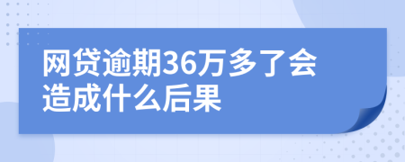 网贷逾期36万多了会造成什么后果