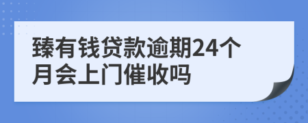 臻有钱贷款逾期24个月会上门催收吗