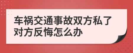 车祸交通事故双方私了对方反悔怎么办