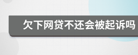 欠下网贷不还会被起诉吗