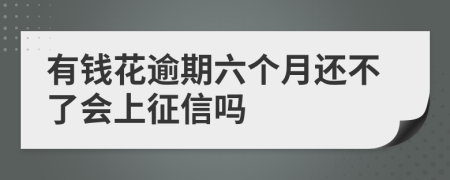 有钱花逾期六个月还不了会上征信吗