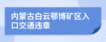 内蒙古白云鄂博矿区入口交通违章