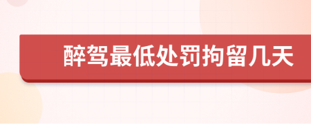 醉驾最低处罚拘留几天