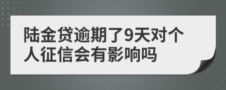 陆金贷逾期了9天对个人征信会有影响吗