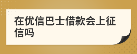 在优信巴士借款会上征信吗