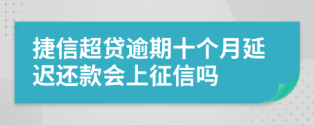 捷信超贷逾期十个月延迟还款会上征信吗