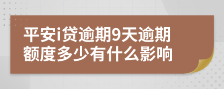 平安i贷逾期9天逾期额度多少有什么影响