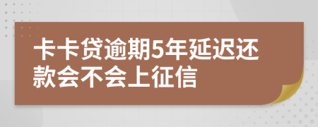 卡卡贷逾期5年延迟还款会不会上征信