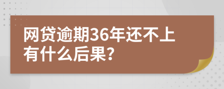 网贷逾期36年还不上有什么后果？