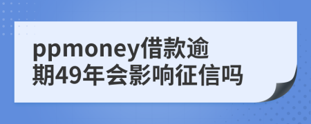 ppmoney借款逾期49年会影响征信吗