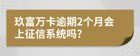 玖富万卡逾期2个月会上征信系统吗?