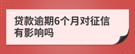 贷款逾期6个月对征信有影响吗