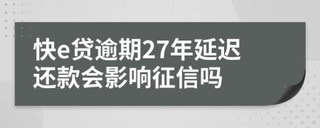 快e贷逾期27年延迟还款会影响征信吗