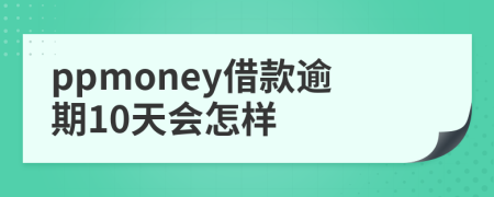 ppmoney借款逾期10天会怎样