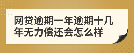 网贷逾期一年逾期十几年无力偿还会怎么样