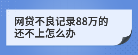 网贷不良记录88万的还不上怎么办