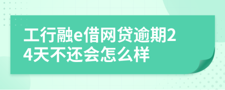 工行融e借网贷逾期24天不还会怎么样