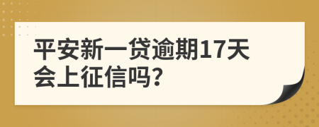 平安新一贷逾期17天会上征信吗？