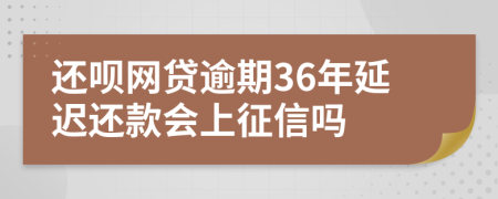还呗网贷逾期36年延迟还款会上征信吗