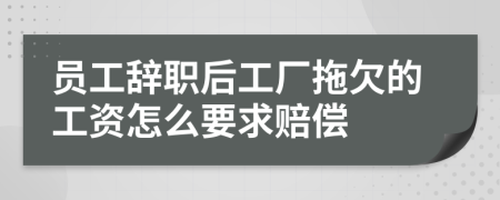 员工辞职后工厂拖欠的工资怎么要求赔偿