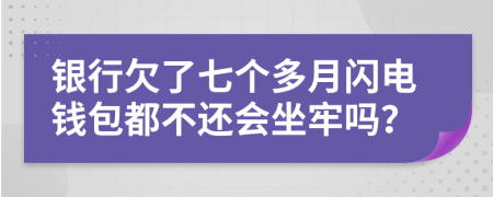 银行欠了七个多月闪电钱包都不还会坐牢吗？