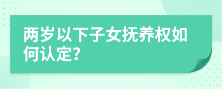 两岁以下子女抚养权如何认定？