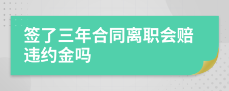 签了三年合同离职会赔违约金吗